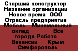 Старший конструктор › Название организации ­ Новое время, ООО › Отрасль предприятия ­ Мебель › Минимальный оклад ­ 30 000 - Все города Работа » Вакансии   . Крым,Симферополь